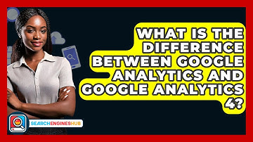 What Is The Difference Between Google Analytics And Google Analytics 4? - SearchEnginesHub.com