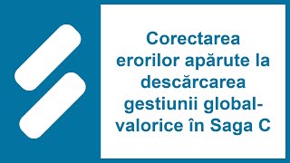 Corectarea Erorilor Apărute La Descărcarea Gestiunii Global-Valorice În Saga C