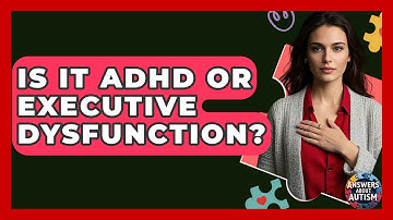 Is It ADHD Or Executive Dysfunction? - Answers About Autism