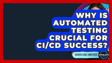 Why Is Automated Testing Crucial For CI/CD Success? - Server Logic Simplified
