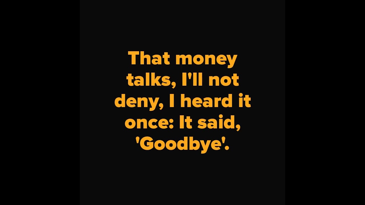 That money talks, I'll not deny, I heard it once: It said, 'Goodbye'.