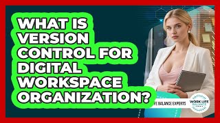 What Is Version Control For Digital Workspace Organization? - Work Life Balance Experts