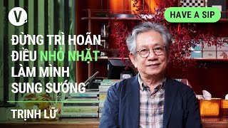 Đừng trì hoãn điều nhỏ nhặt làm mình sung sướng - Dịch giả Trịnh Lữ | Have a Sip EP108