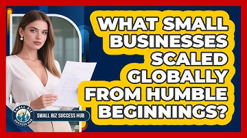 What Small Businesses Scaled Globally From Humble Beginnings? - Small Biz Success Hub