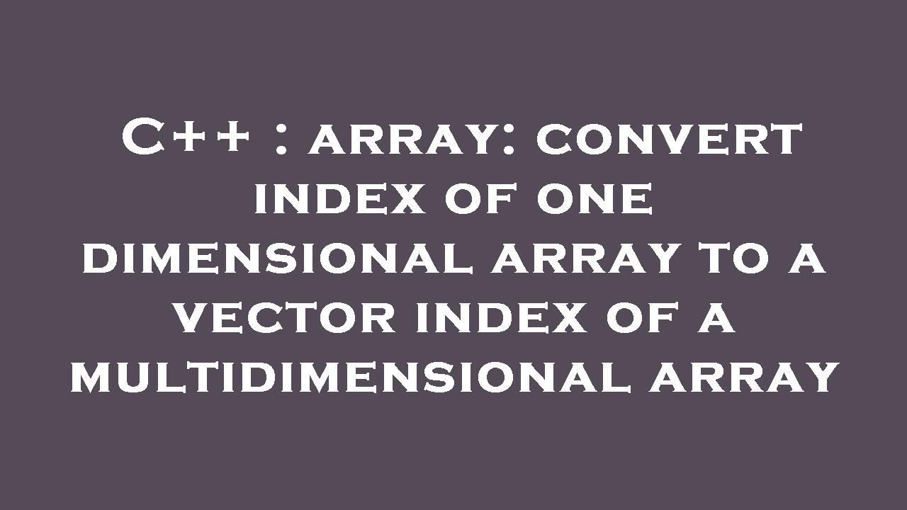 C++ : array: convert index of one dimensional array to a vector index ...