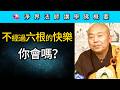 不經過六根的快樂 你會嗎？~ 淨界法師《佛法修學概要》講座30