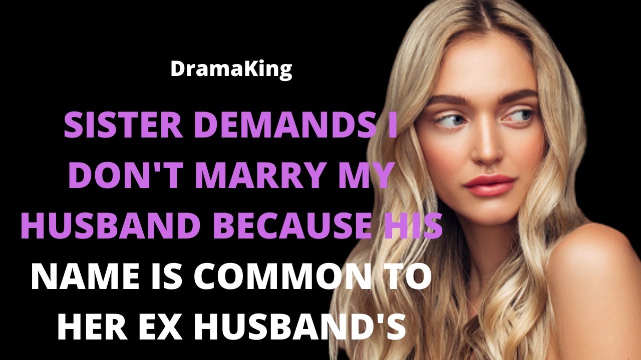 Sister demands I don't marry my husband because his name is common to her ex husband's