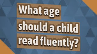 What age should a child read fluently?