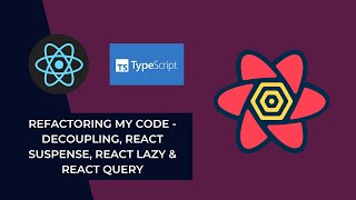 Refactoring My Code - Decoupling, React Suspense, Lazy, and React Query
