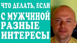 Видео ЧТО ДЕЛАТЬ, ЕСЛИ С МУЖЧИНОЙ РАЗНЫЕ ИНТЕРЕСЫ? С ПАРНЕМ, МУЖЕМ РАЗНЫЕ ИНТЕРЕСЫ. (автор: Денис Косташ)