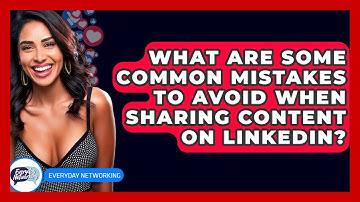 What Are Some Common Mistakes To Avoid When Sharing Content On LinkedIn? - Everyday-Networking