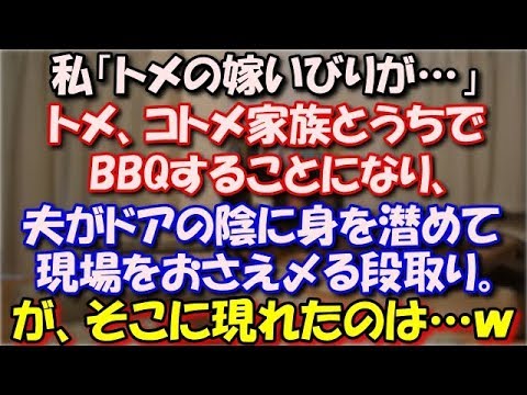 【スカッとする話】 私「トメの嫁いびりが…」トメ、コトメ家族とうちでBBQすることになり、夫がドアの陰に身を潜めておいて現場をおさえ〆る段取り。が、そこに現れたのは…ｗ スカッと修羅場ラバンダ