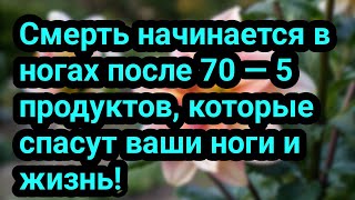 Смерть начинается в ногах после 70 — 5 продуктов, которые спасут ваши ноги и жизнь!