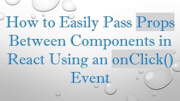 How to Easily Pass Props Between Components in React Using an onClick() Event