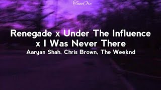 Renegade x Under The Influence x I Was Never There (Lyrics)