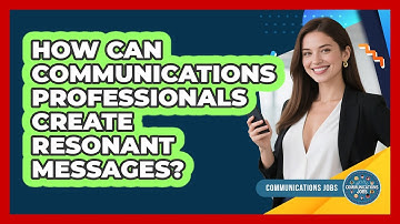 How Can Communications Professionals Create Resonant Messages? - Communications Jobs