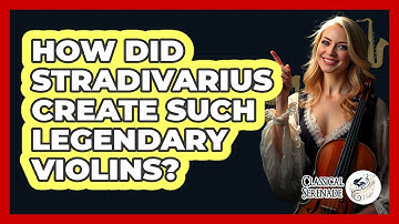 How Did Stradivarius Create Such Legendary Violins? - Classical Serenade