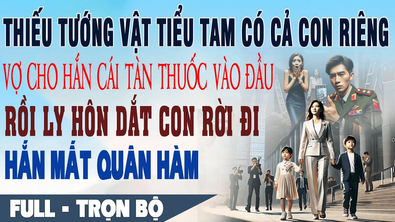 💕Truyện Ngôn Tình THIẾU TƯỚNG VẬT BỒ CÓ CON RIÊNG Vợ Đập Gạt Tàn Vỡ Đầu Ly Hôn Hắn Mất Quân Hàm