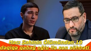 Hacı Şahinin - Ölümündən 10 dəqiqə qabağ oğlu ilə son söhbəti - son arzusu