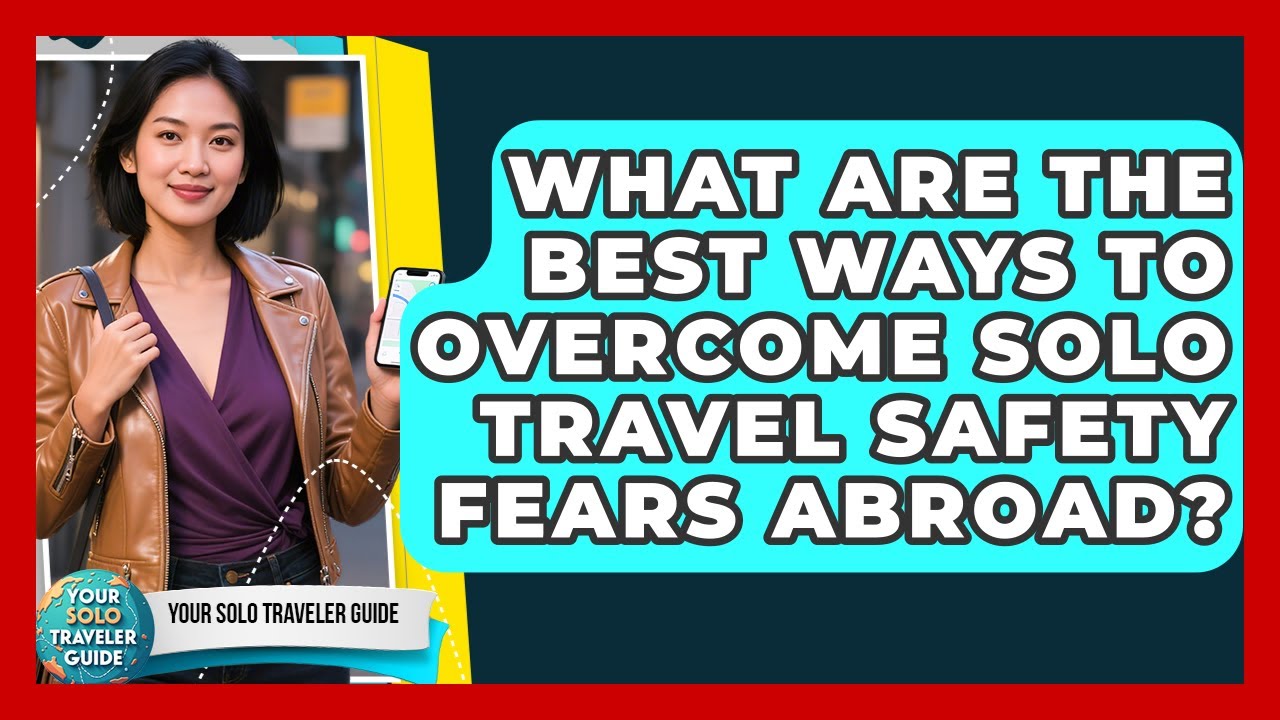 What Are The Best Ways To Overcome Solo Travel Safety Fears Abroad? - Your Solo Traveler Guide