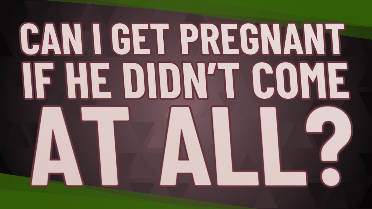 Can I get pregnant if he didn't come at all? YouTube