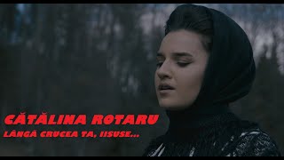 CATALINA ROTARU - Langa crucea ta, Iisuse... (PRICEASNA) 4K