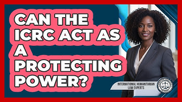 Can The ICRC Act As A Protecting Power?