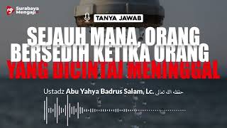 Sejauh Mana,Orang Bersedih Ketika Orang Yang Dicintai Meninggal - Ustadz Abu Yahya Badrus Salam, Lc.