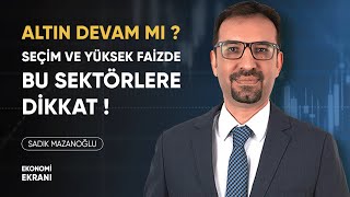 Seçim ve Yüksek Faizde Bu Sektörlere Dikkat ! | Altın Devam Mı ? | Sadık Mazanoğlu | Ekonomi Ekranı