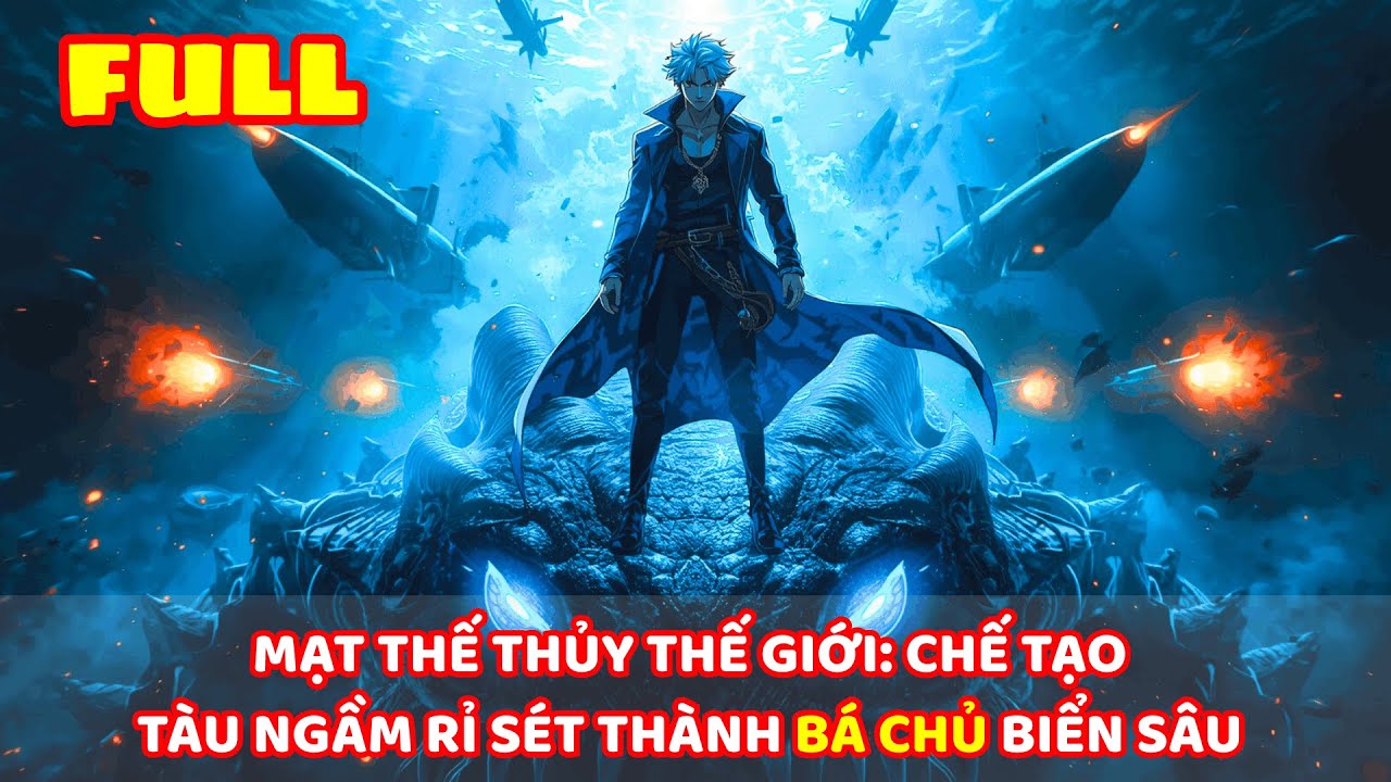 【 FULL BỘ 】MẠT THẾ THỦY THẾ GIỚI: CHẾ TẠO TÀU NGẦM RỈ SÉT THÀNH BÁ CHỦ BIỂN SÂU