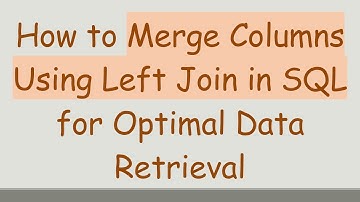 How to Merge Columns Using Left Join in SQL for Optimal Data Retrieval