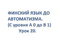 ФИНСКИЙ ЯЗЫК ДО АВТОМАТИЗМА. УРОК 20. УРОКИ ФИНСКОГО ЯЗЫКА.