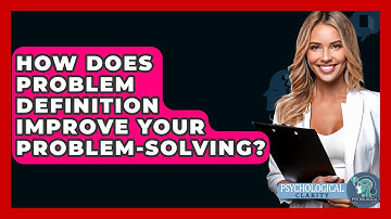 How Does Problem Definition Improve Your Problem-solving? - Psychological Clarity