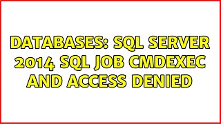 Databases: SQL Server 2014 SQL Job CmdExec and access denied (2 Solutions!!)