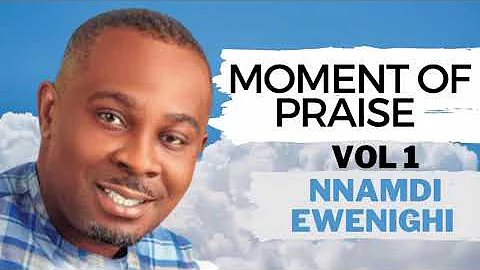 Moment Of Praise Vol 1 — Nnamdi Ewenighi |Latest Nigerian Gospel Music 2023