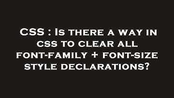 CSS : Is there a way in css to clear all font-family + font-size style declarations?