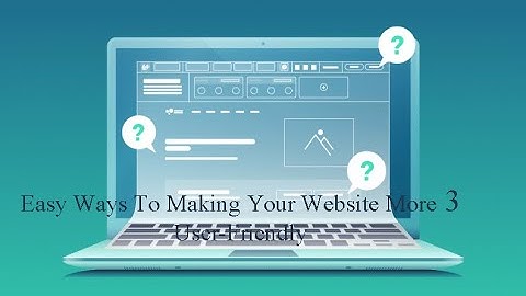 3 Easy Ways To Making Your Website More User-Friendly