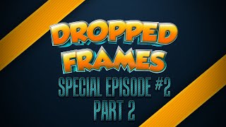 Dropped Frames, Special Edition #2 (Part 2) - Video Games! And More!