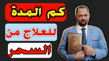 مدة العلاج من السحر | وماهى مدة العلاج بالرقية الشرعية | وكم مدة العلاج عند الراقي والمعالج