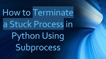 How to Terminate a Stuck Process in Python Using Subprocess