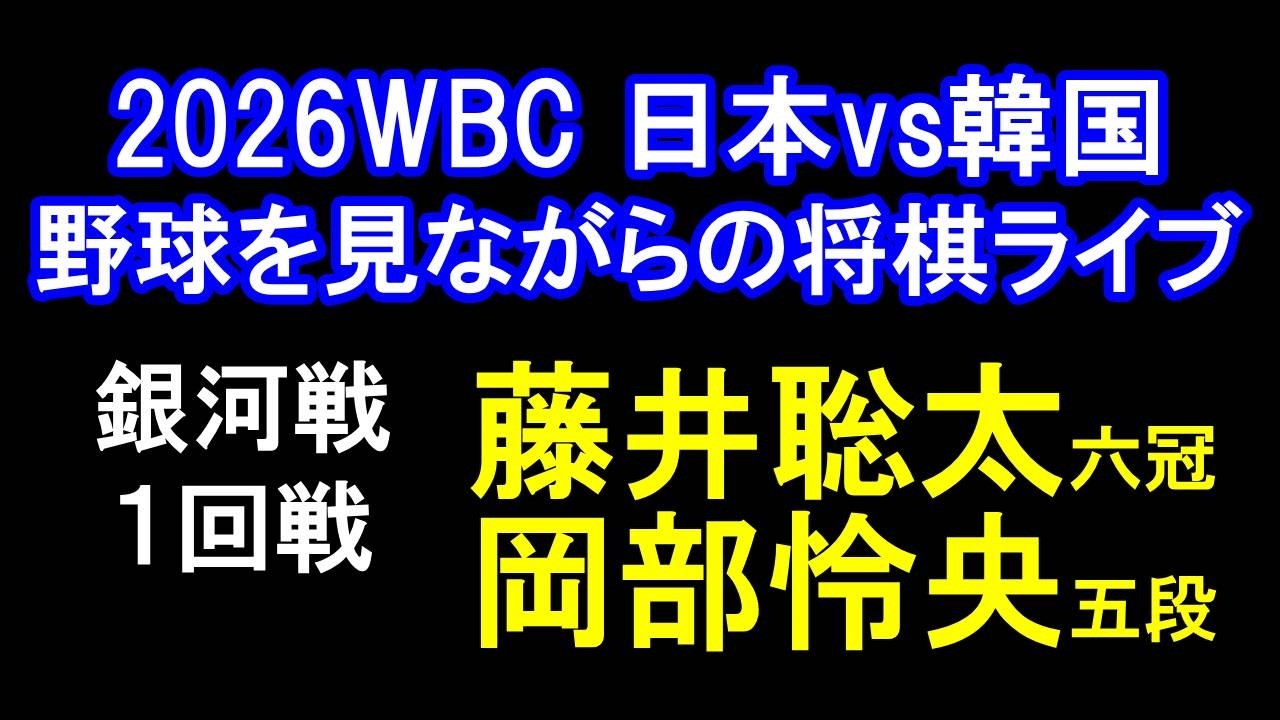 【2026WBC 1次RプールC 日本vs韓国を見ながらの将棋ライブ】銀河戦 1回戦　藤井聡太六冠 vs 岡部怜央五段