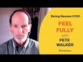 #130 FEEL FULLY - PETE WALKER | Being Human