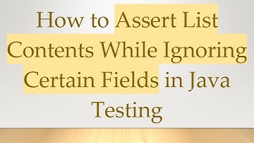 How to Assert List Contents While Ignoring Certain Fields in Java Testing