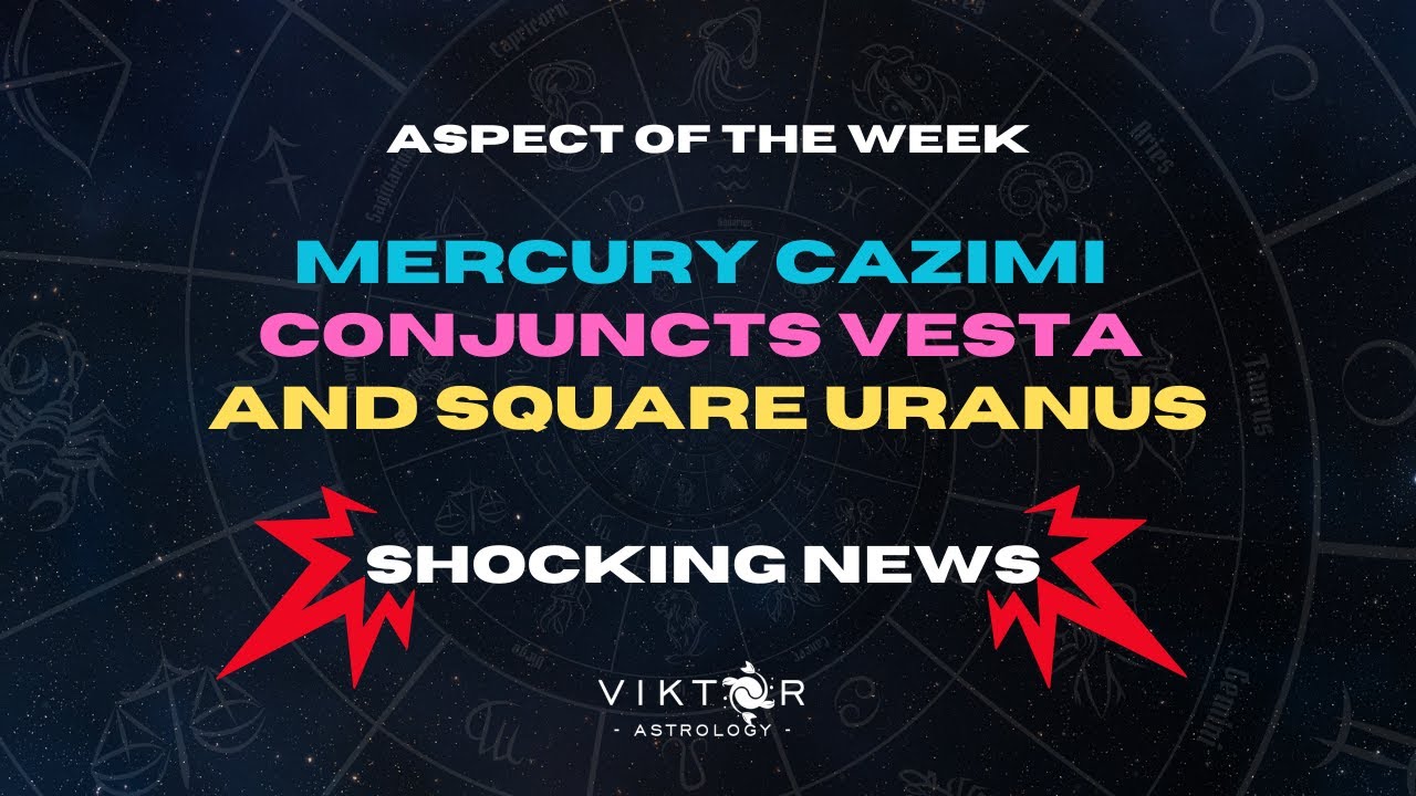 Mercury Cazimi Conjuncts Vesta and Square Uranus Shocking News Aspect of the Week 19 25