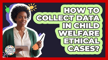 How To Collect Data In Child Welfare Ethical Cases?