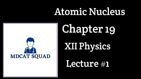 Atomic Nucleus Lecture 1 | XII Physics Chapter 19 | Easy Notes & Explanation @MDCATSQUAD