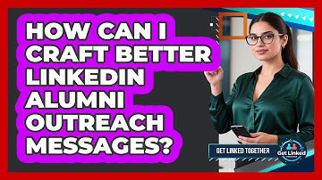 How Can I Craft Better LinkedIn Alumni Outreach Messages? - Get Linked Together