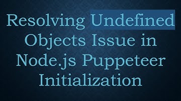 Resolving Undefined Objects Issue in Node.js Puppeteer Initialization