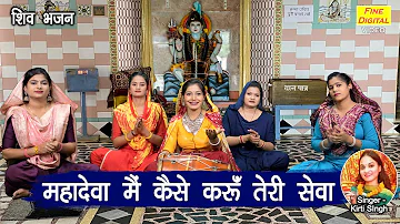 महादेवा मैं कैसे करूँ तेरी सेवा | Mahadeva Main Kaise Karu Teri Sewa | Shiv Bhajan | Kirti Singh