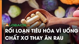 Rối loạn tiêu hóa vì uống chất xơ thay ăn rau
